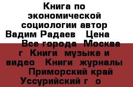 Книга по экономической социологии автор Вадим Радаев › Цена ­ 400 - Все города, Москва г. Книги, музыка и видео » Книги, журналы   . Приморский край,Уссурийский г. о. 